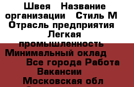 Швея › Название организации ­ Стиль М › Отрасль предприятия ­ Легкая промышленность › Минимальный оклад ­ 12 000 - Все города Работа » Вакансии   . Московская обл.,Электрогорск г.